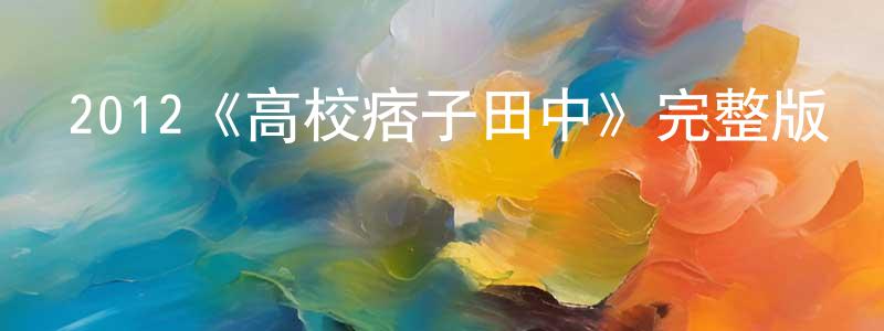 陳萬德的動漫綜藝大全,2012《高校痞子田中》完整版電影/在線觀看/百度云-美劇天堂